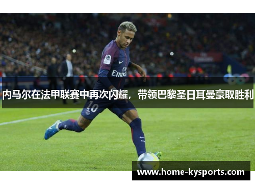 内马尔在法甲联赛中再次闪耀，带领巴黎圣日耳曼豪取胜利