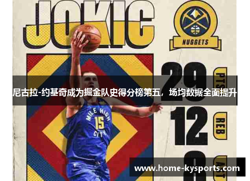 尼古拉-约基奇成为掘金队史得分榜第五，场均数据全面提升