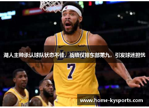 湖人主帅承认球队状态不佳，战绩仅排东部第九，引发球迷担忧