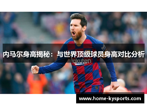 内马尔身高揭秘：与世界顶级球员身高对比分析