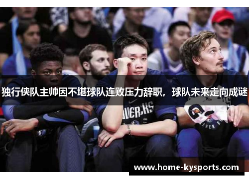 独行侠队主帅因不堪球队连败压力辞职，球队未来走向成谜