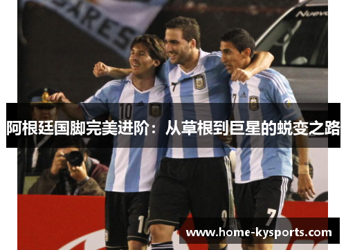 阿根廷国脚完美进阶：从草根到巨星的蜕变之路