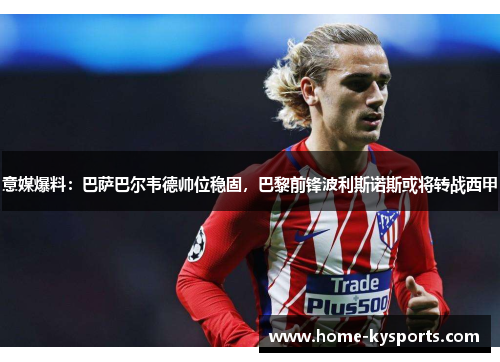 意媒爆料：巴萨巴尔韦德帅位稳固，巴黎前锋波利斯诺斯或将转战西甲