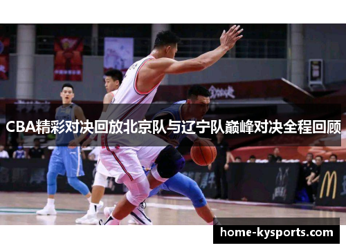 CBA精彩对决回放北京队与辽宁队巅峰对决全程回顾