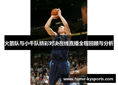 火箭队与小牛队精彩对决在线直播全程回顾与分析