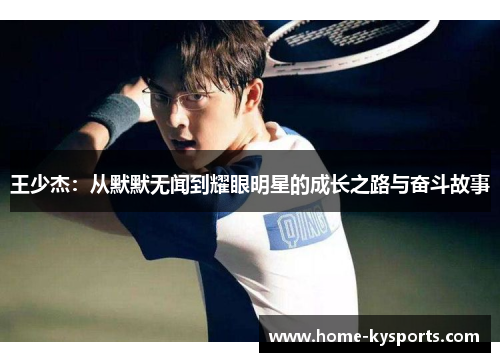 王少杰：从默默无闻到耀眼明星的成长之路与奋斗故事