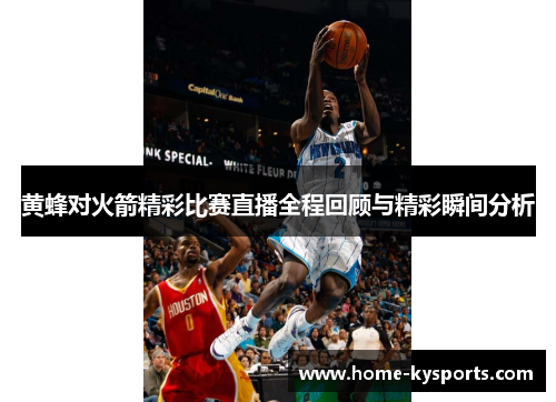 黄蜂对火箭精彩比赛直播全程回顾与精彩瞬间分析