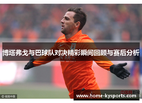 博塔弗戈与巴球队对决精彩瞬间回顾与赛后分析