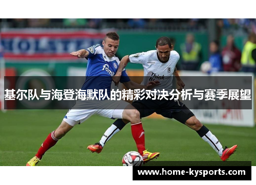 基尔队与海登海默队的精彩对决分析与赛季展望
