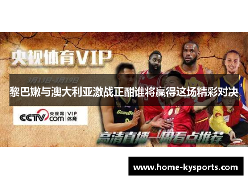 黎巴嫩与澳大利亚激战正酣谁将赢得这场精彩对决