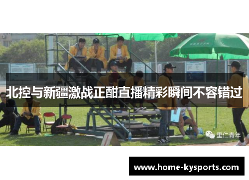 北控与新疆激战正酣直播精彩瞬间不容错过